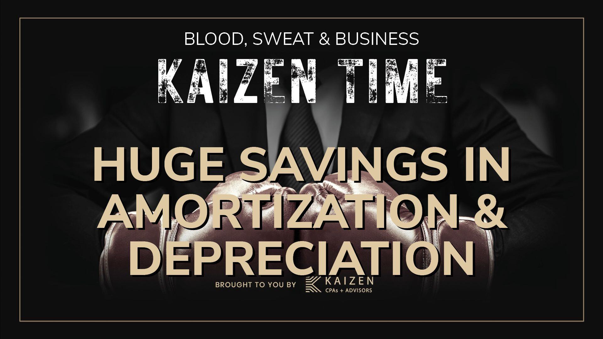 Kaizen Time episode cover featuring the text 'Huge Savings in Amortization & Depreciation' with a professional background of a suited individual clenching fists, emphasizing business strategies and savings. Presented by Kaizen CPAs + Advisors.